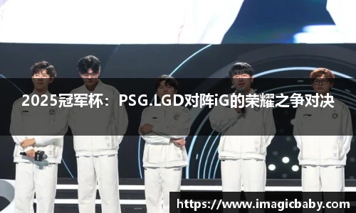 2025冠军杯：PSG.LGD对阵iG的荣耀之争对决