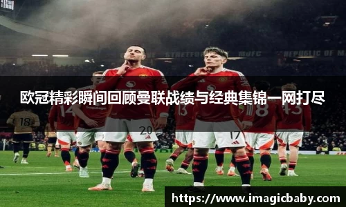 欧冠精彩瞬间回顾曼联战绩与经典集锦一网打尽