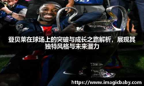登贝莱在球场上的突破与成长之路解析，展现其独特风格与未来潜力