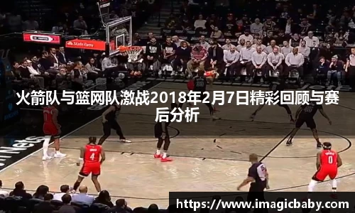 火箭队与篮网队激战2018年2月7日精彩回顾与赛后分析