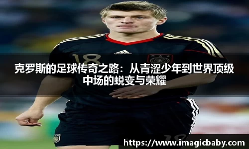 克罗斯的足球传奇之路：从青涩少年到世界顶级中场的蜕变与荣耀